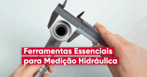 Ferramentas Essenciais para Medição de Peças Hidráulicas